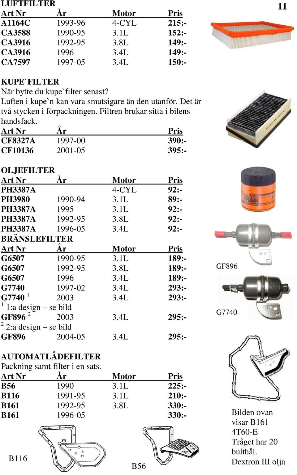 CF8327A 1997-00 390:- CF10136 2001-05 395:- OLJEFILTER PH3387A 4-CYL 92:- PH3980 1990-94 3.1L 89:- PH3387A 1995 3.1L 92:- PH3387A 1992-95 3.8L 92:- PH3387A 1996-05 3.