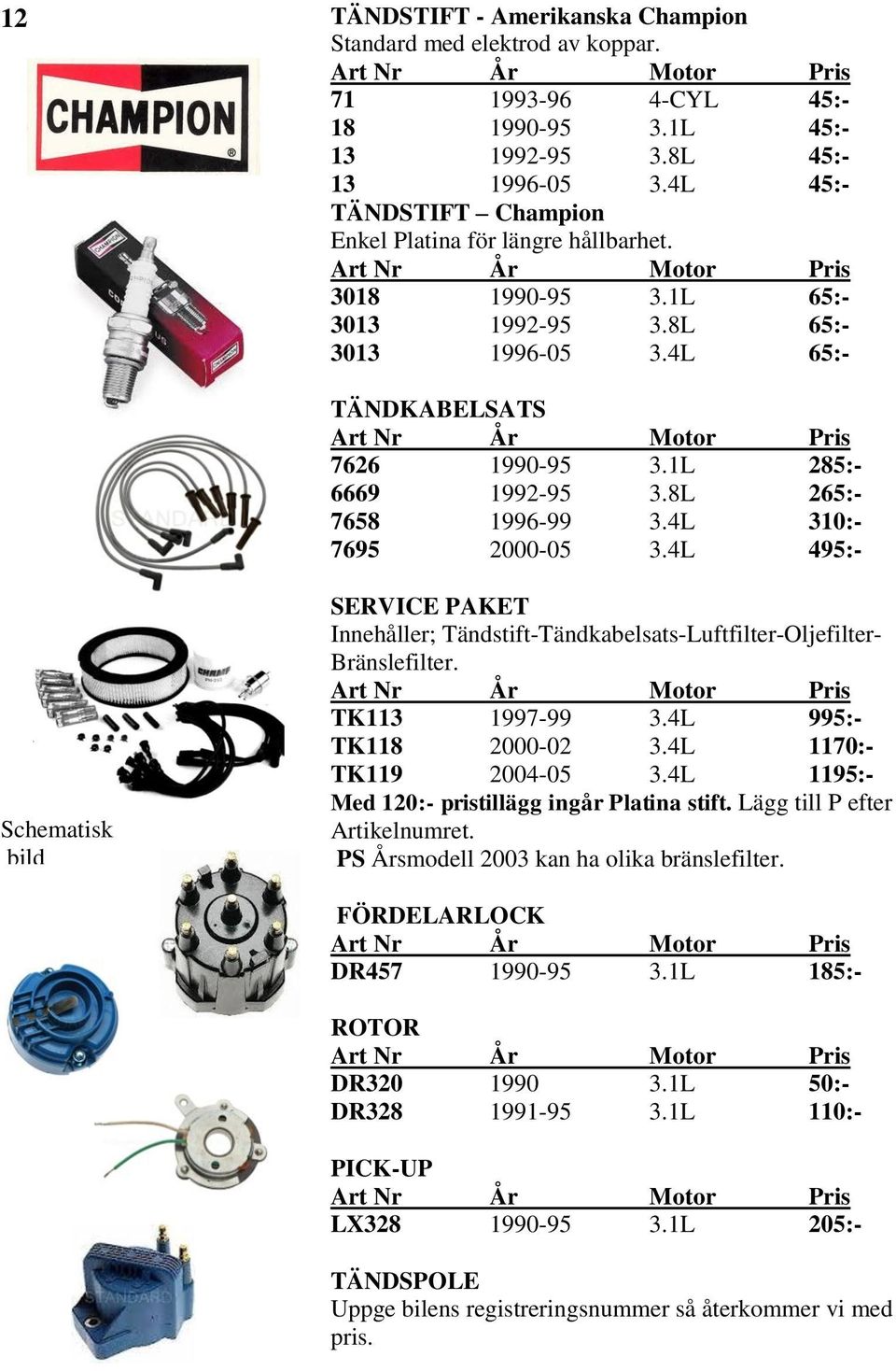 8L 265:- 7658 1996-99 3.4L 310:- 7695 2000-05 3.4L 495:- Schematisk bild SERVICE PAKET Innehåller; Tändstift-Tändkabelsats-Luftfilter-Oljefilter- Bränslefilter. TK113 1997-99 3.