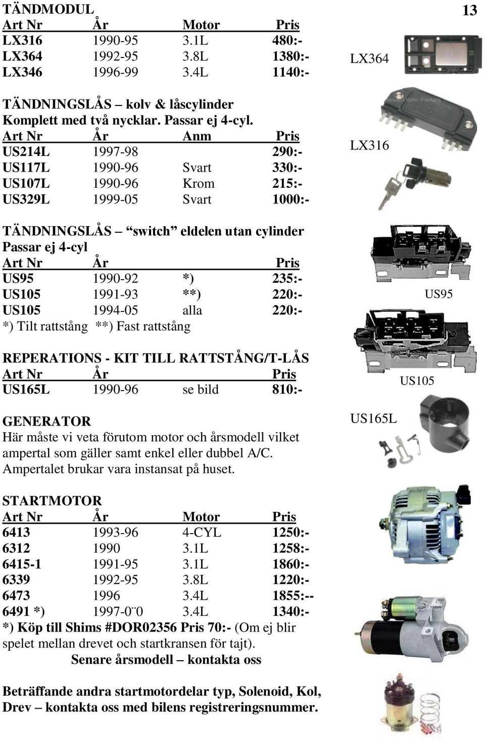 1990-92 *) 235:- US105 1991-93 **) 220:- US105 1994-05 alla 220:- *) Tilt rattstång **) Fast rattstång REPERATIONS - KIT TILL RATTSTÅNG/T-LÅS US165L 1990-96 se bild 810:- US105 US95 GENERATOR Här