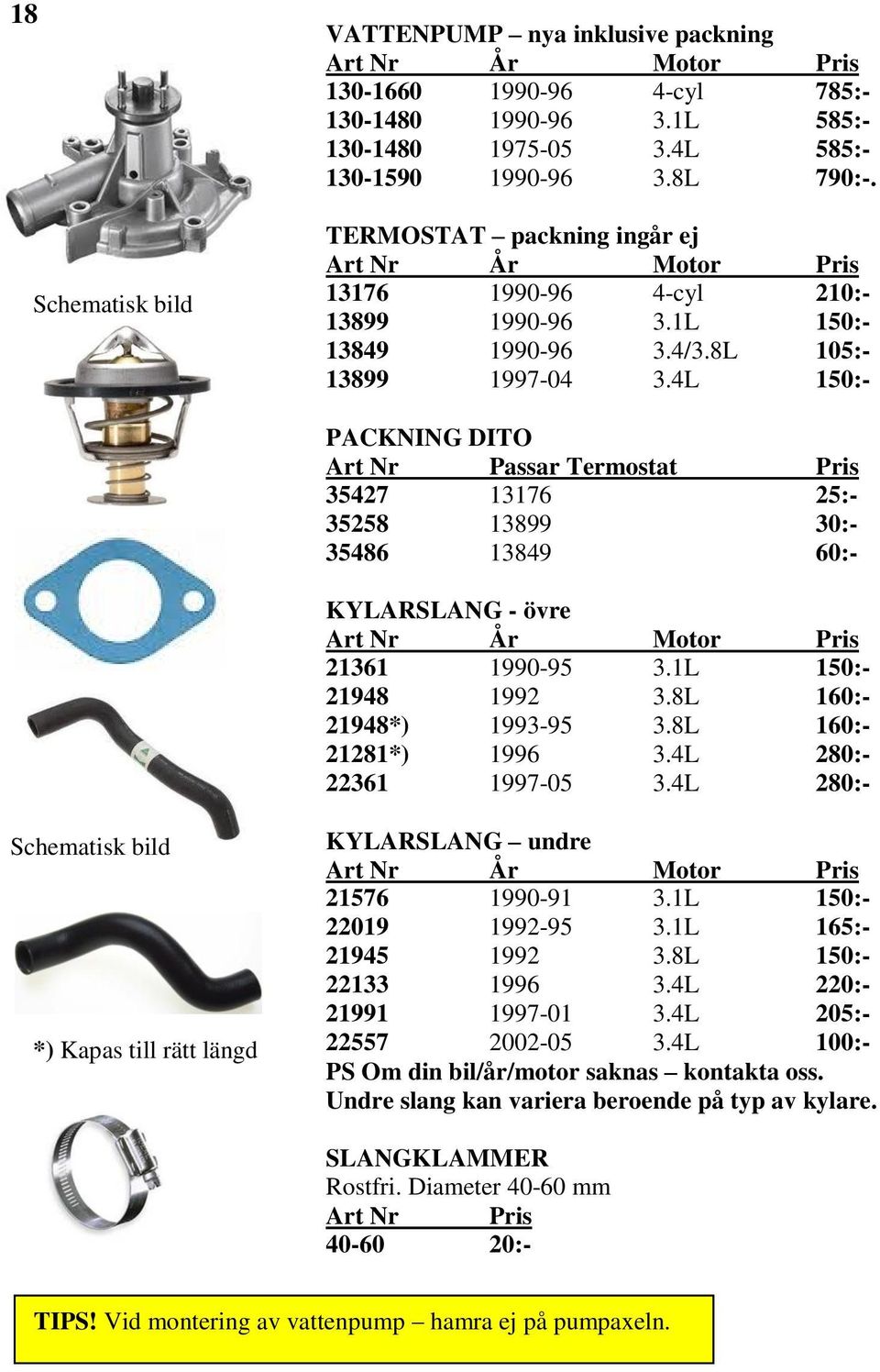 4L 150:- PACKNING DITO Art Nr Passar Termostat Pris 35427 13176 25:- 35258 13899 30:- 35486 13849 60:- KYLARSLANG - övre 21361 1990-95 3.1L 150:- 21948 1992 3.8L 160:- 21948*) 1993-95 3.