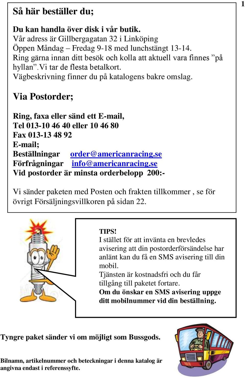 Via Postorder; Ring, faxa eller sänd ett E-mail, Tel 013-10 46 40 eller 10 46 80 Fax 013-13 48 92 E-mail; Beställningar order@americanracing.se Förfrågningar info@americanracing.