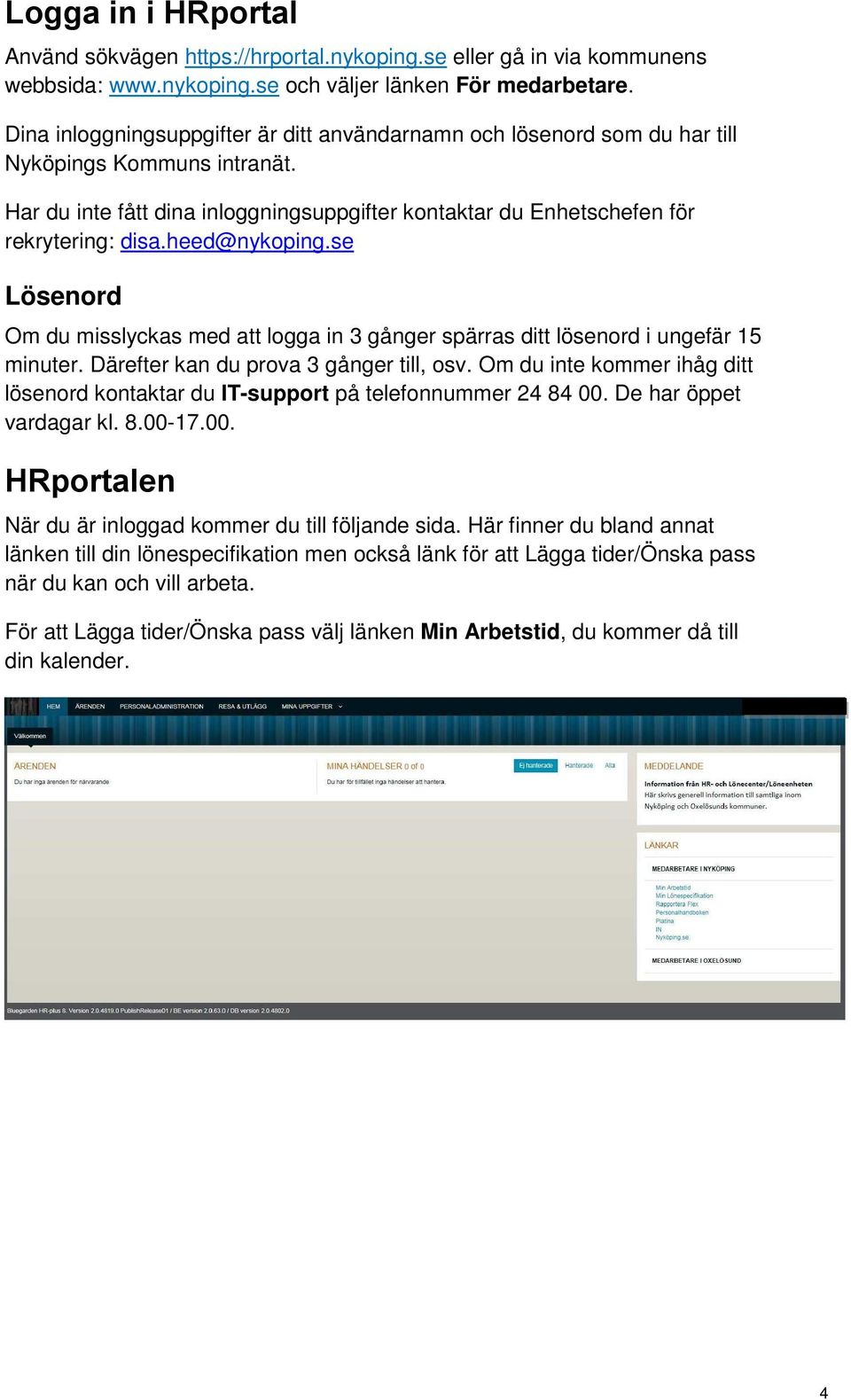 heed@nykoping.se Lösenord Om du misslyckas med att logga in 3 gånger spärras ditt lösenord i ungefär 15 minuter. Därefter kan du prova 3 gånger till, osv.