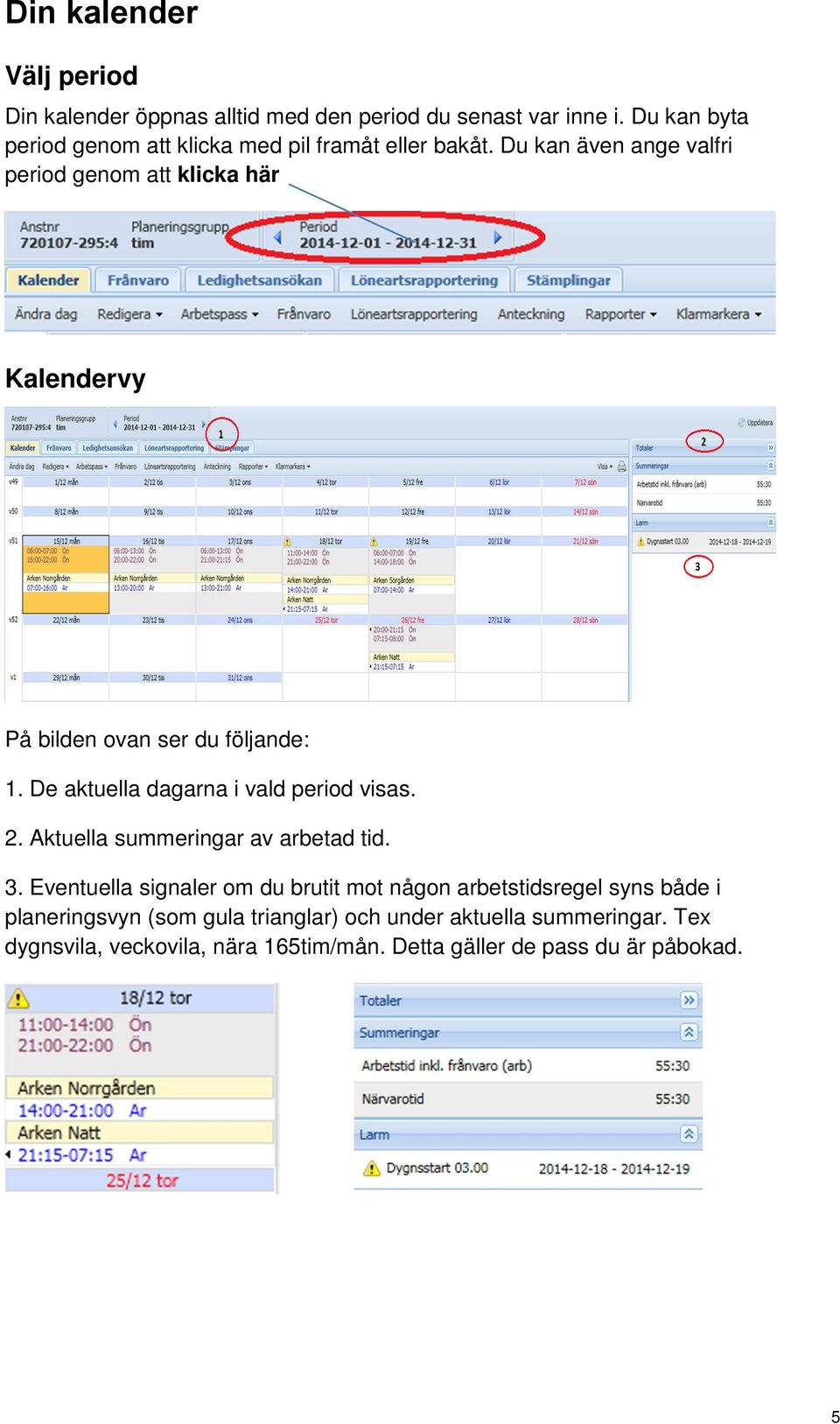 Du kan även ange valfri period genom att klicka här Kalendervy På bilden ovan ser du följande: 1. De aktuella dagarna i vald period visas.