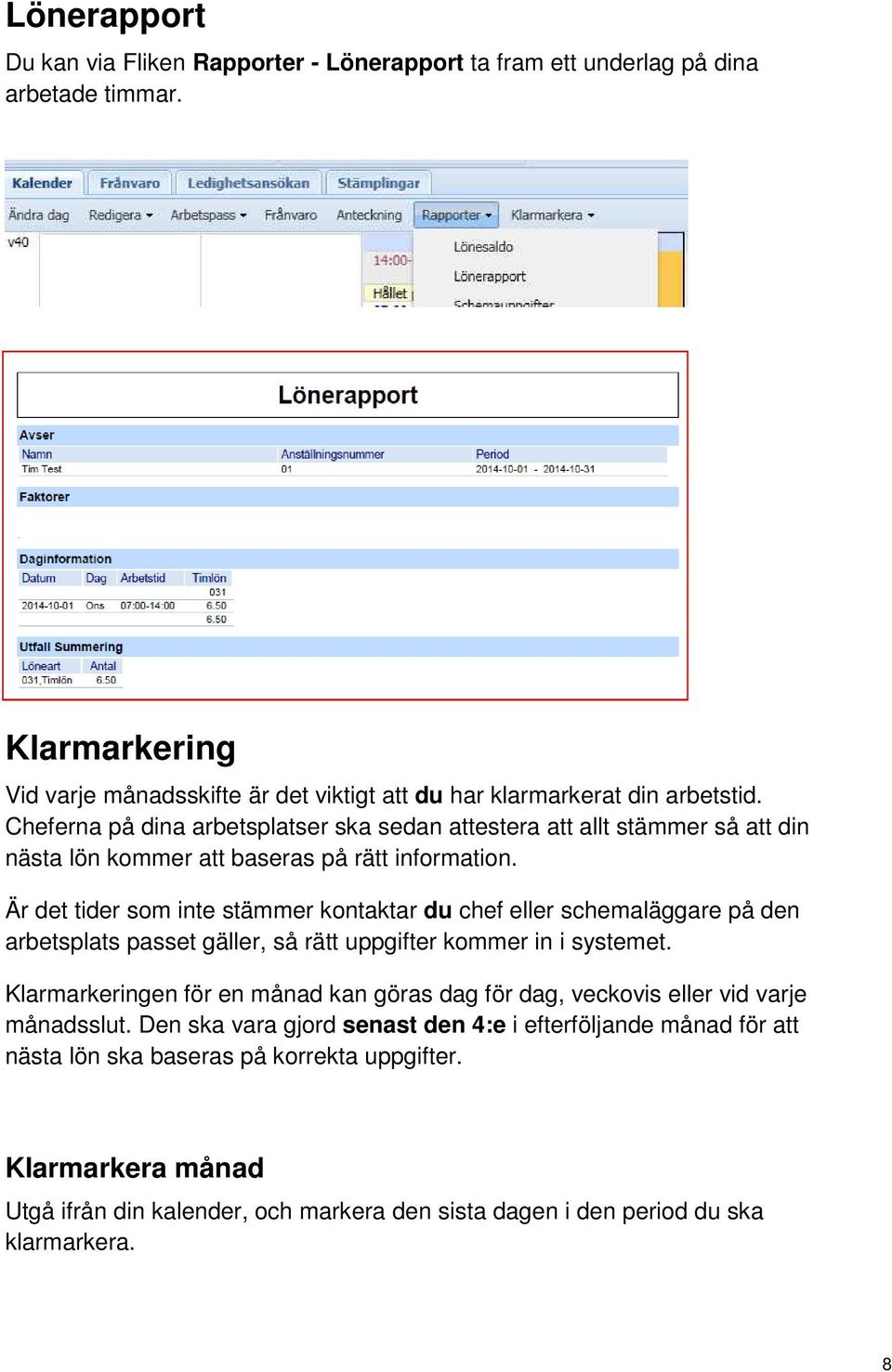 Är det tider som inte stämmer kontaktar du chef eller schemaläggare på den arbetsplats passet gäller, så rätt uppgifter kommer in i systemet.