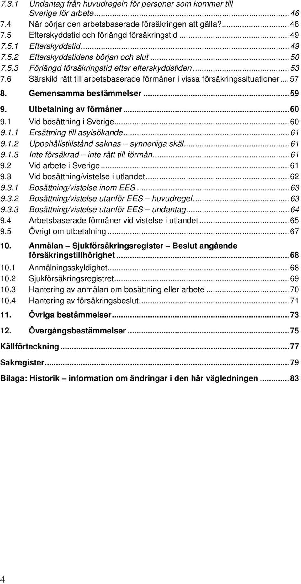 6 Särskild rätt till arbetsbaserade förmåner i vissa försäkringssituationer...57 8. Gemensamma bestämmelser...59 9. Utbetalning av förmåner...60 9.1 Vid bosättning i Sverige...60 9.1.1 Ersättning till asylsökande.