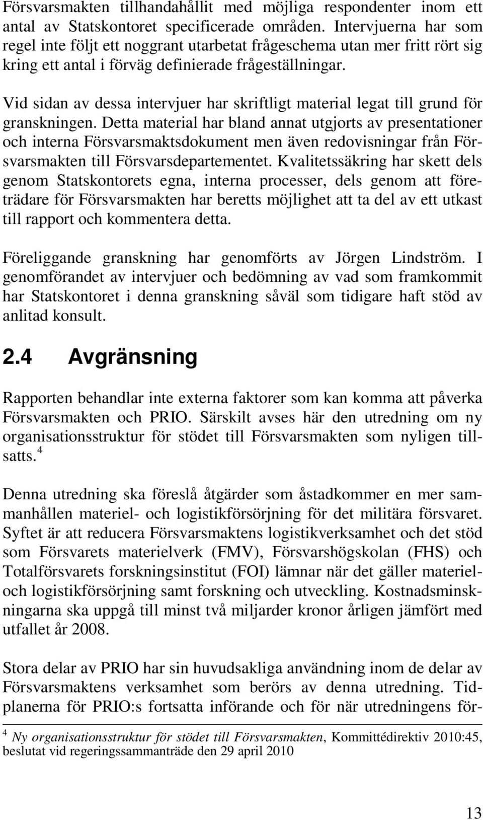 Vid sidan av dessa intervjuer har skriftligt material legat till grund för granskningen.