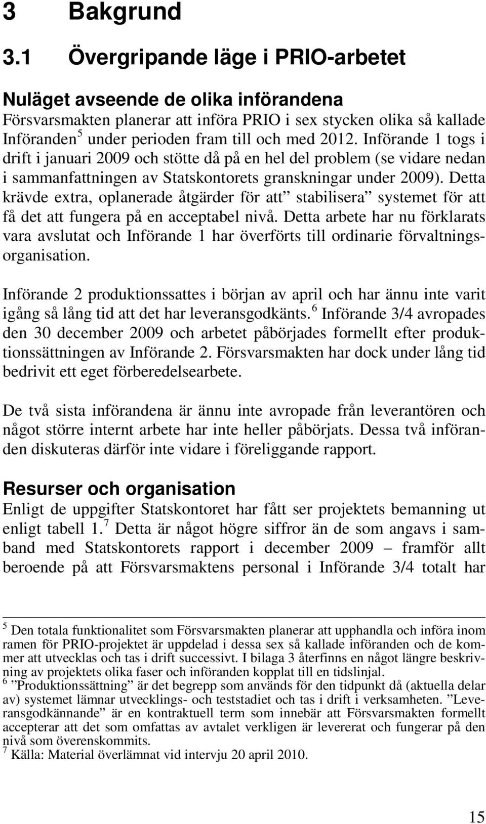 Införande 1 togs i drift i januari 2009 och stötte då på en hel del problem (se vidare nedan i sammanfattningen av Statskontorets granskningar under 2009).