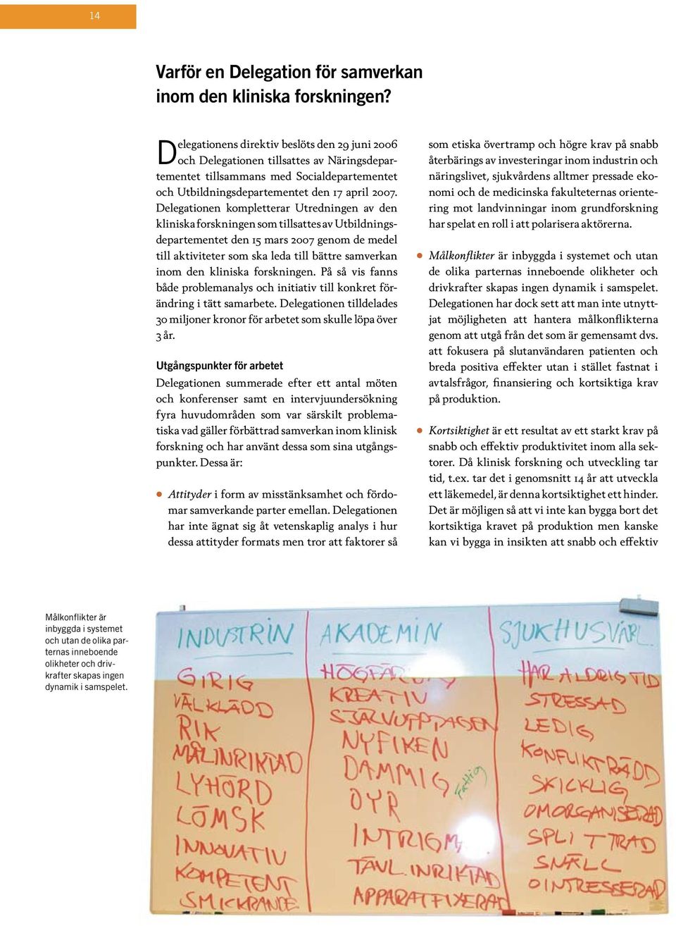 Delegationen kompletterar Utredningen av den kliniska forskningen som tillsattes av Utbildningsdepartementet den 15 mars 2007 genom de medel till aktiviteter som ska leda till bättre samverkan inom