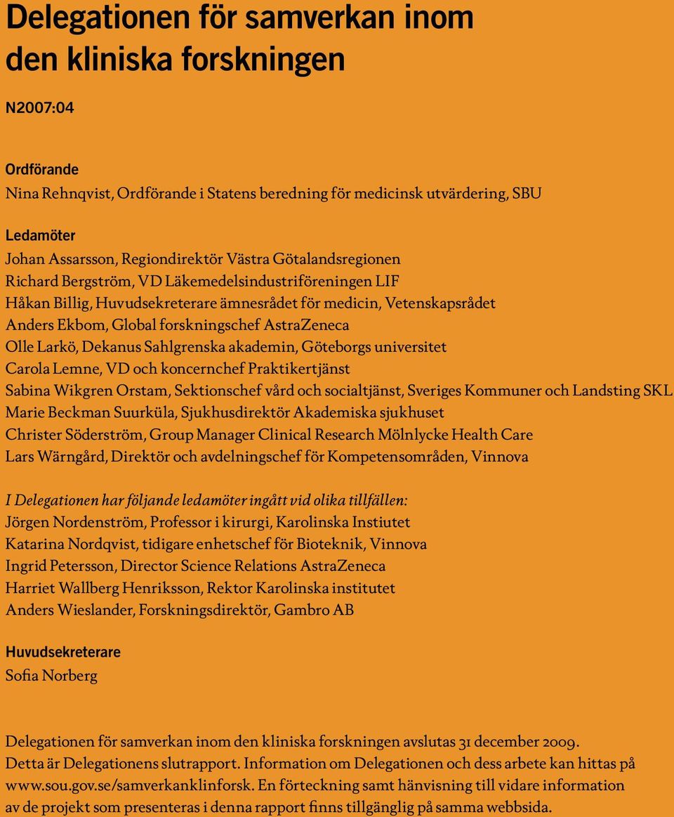 Olle Larkö, Dekanus Sahlgrenska akademin, Göteborgs universitet Carola Lemne, VD och koncernchef Praktikertjänst Sabina Wikgren Orstam, Sektionschef vård och socialtjänst, Sveriges Kommuner och