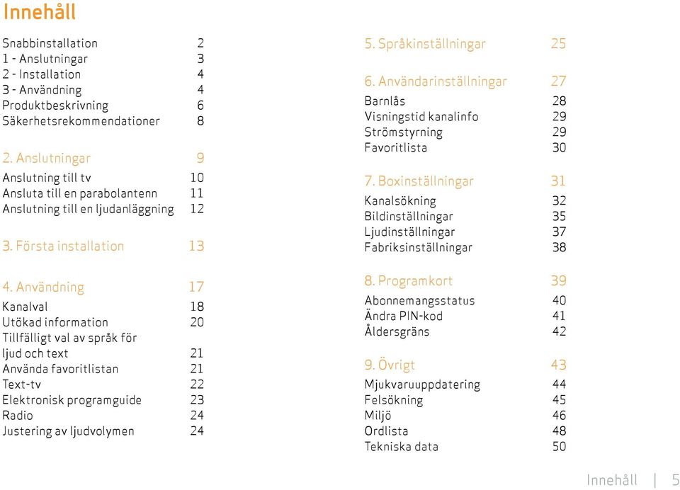 Användning 17 Kanalval 18 Utökad information 20 Tillfälligt val av språk för ljud och text 21 Använda favoritlistan 21 Text-tv 22 Elektronisk programguide 23 Radio 24 Justering av ljudvolymen 24 5.