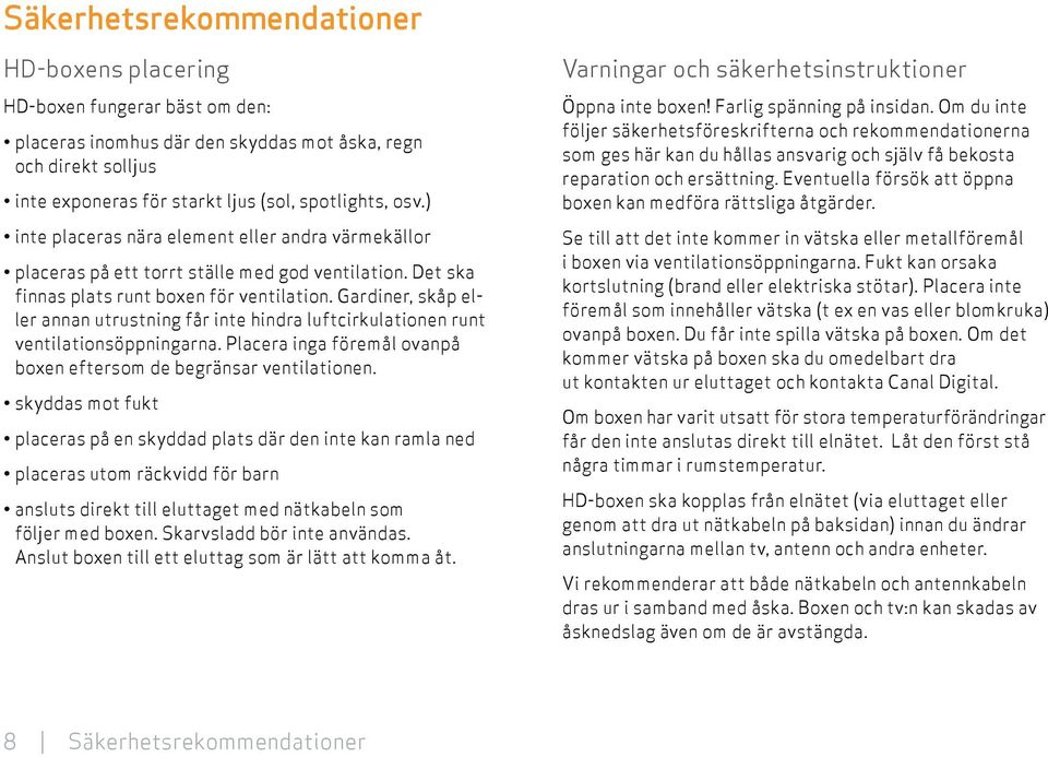 Gardiner, skåp eller annan utrustning får inte hindra luftcirkulationen runt ventilationsöppningarna. Placera inga föremål ovanpå boxen eftersom de begränsar ventilationen.