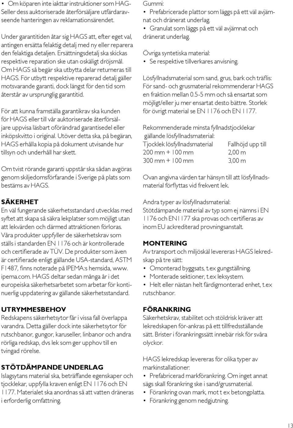 Ersättningsdetalj ska skickas respektive reparation ske utan oskäligt dröjsmål. Om HAGS så begär ska utbytta delar returneras till HAGS.