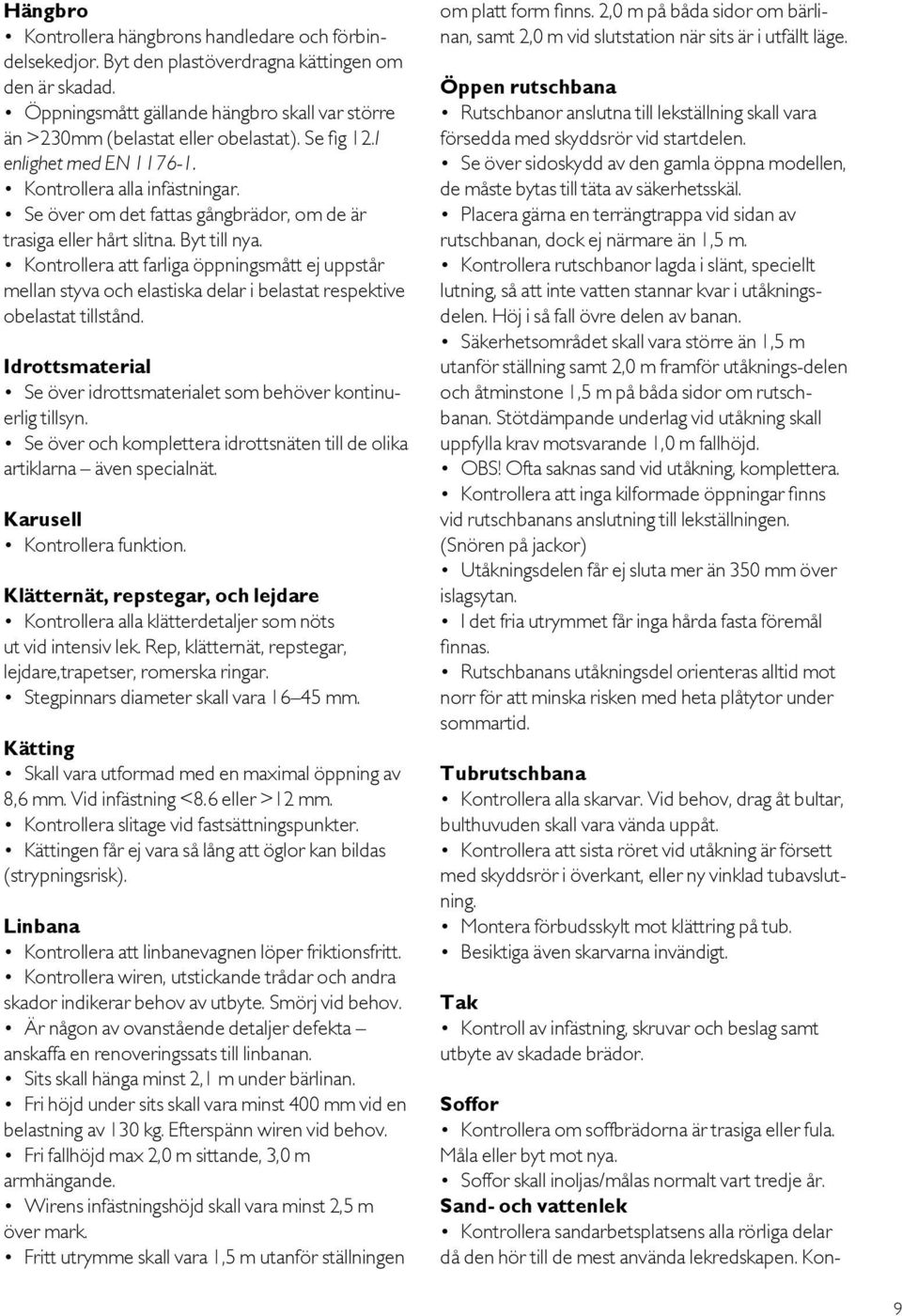 Kontrollera att farliga öppningsmått ej uppstår mellan styva och elastiska delar i belastat respektive obelastat tillstånd. Idrottsmaterial Se över idrottsmaterialet som behöver kontinuerlig tillsyn.