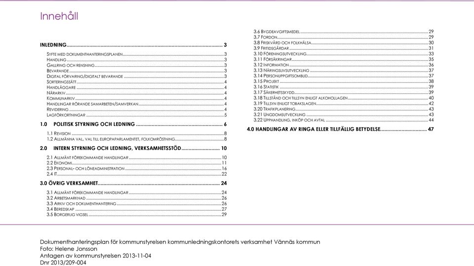 2 ALLMÄNNA VAL, VAL TILL EUROPAPARLAMENTET, FOLKOMRÖSTNING... 8 2.0 INTERN STYRNING OCH LEDNING, VERKSAMHETSSTÖD... 10 2.1 ALLMÄNT FÖREKOMMANDE HANDLINGAR... 10 2.2 EKONOMI... 11 2.