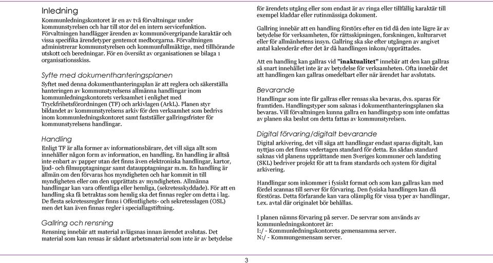 Förvaltningen administrerar kommunstyrelsen och kommunfullmäktige, med tillhörande utskott och beredningar. För en översikt av organisationen se bilaga 1 organisationsskiss.