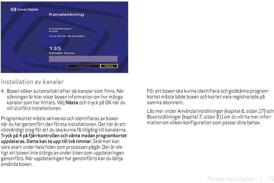 Det här är ett nödvändigt steg för att du ska kunna få tillgång till kanalerna. Tryck på 4 på fjärrkontrollen och vänta medan programkortet uppdateras. Detta kan ta upp till två timmar.