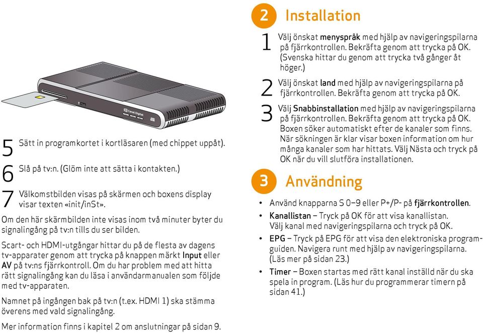 Scart- och HDMI-utgångar hittar du på de flesta av dagens tv-apparater genom att trycka på knappen märkt Input eller AV på tv:ns fjärrkontroll.