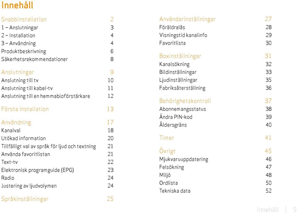 Elektronisk programguide (EPG) 23 Radio 24 Justering av ljudvolymen 24 Språkinställningar 25 Användarinställningar 27 Föräldralås 28 Visningstid kanalinfo 29 Favoritlista 30 Boxinställningar 31