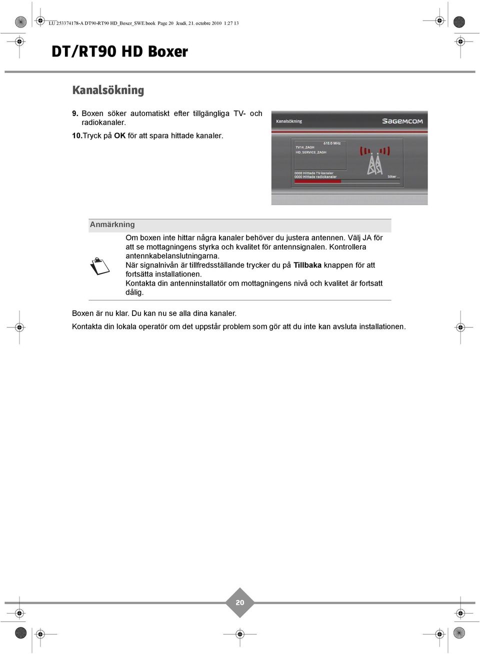 Välj JA för att se mottagningens styrka och kvalitet för antennsignalen. Kontrollera antennkabelanslutningarna.