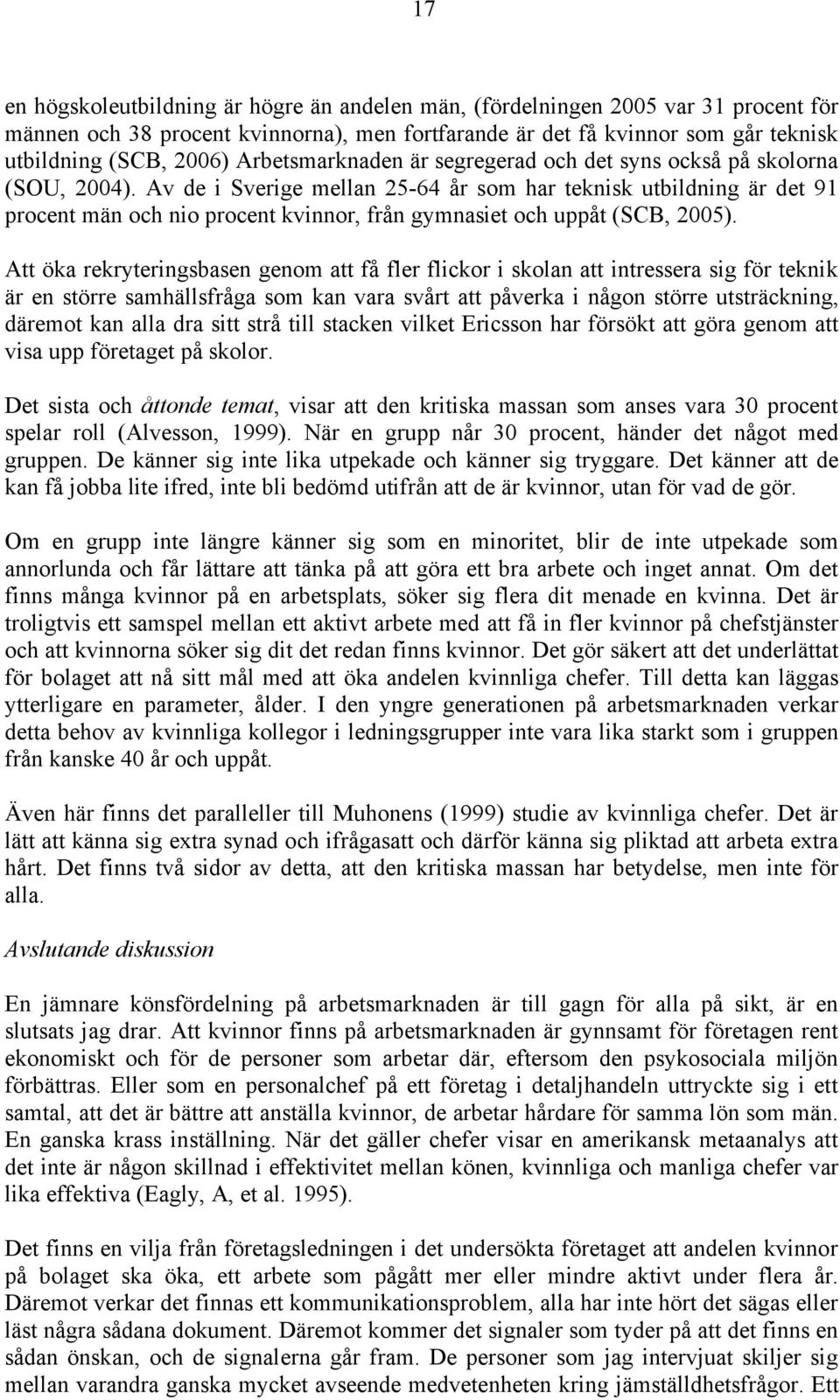 Av de i Sverige mellan 25-64 år som har teknisk utbildning är det 91 procent män och nio procent kvinnor, från gymnasiet och uppåt (SCB, 2005).