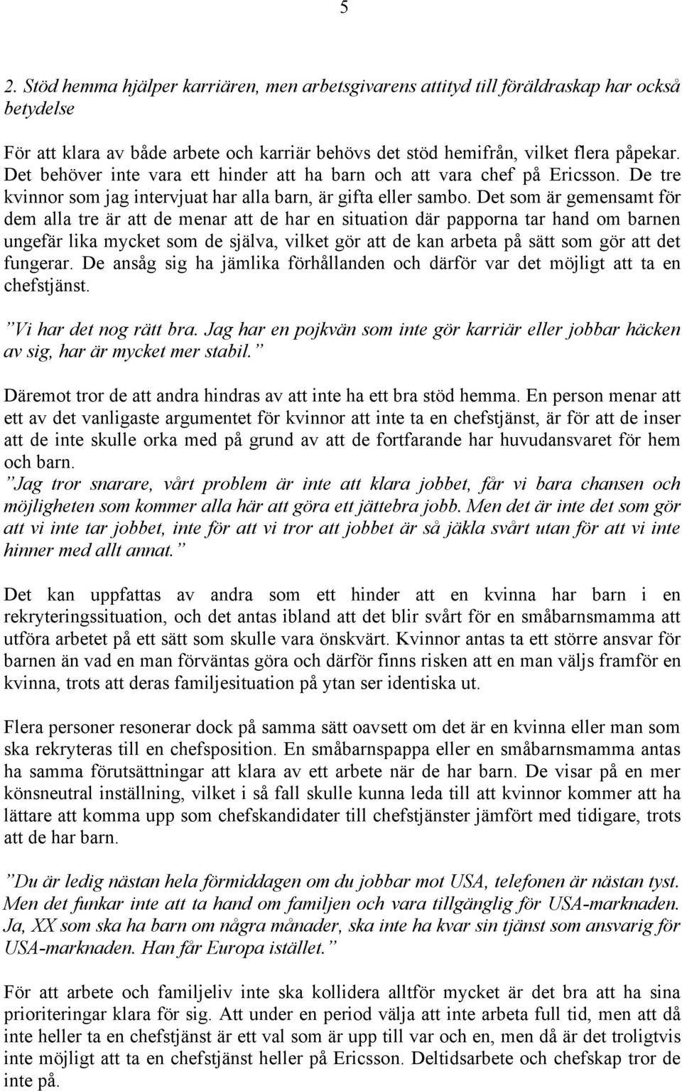 Det som är gemensamt för dem alla tre är att de menar att de har en situation där papporna tar hand om barnen ungefär lika mycket som de själva, vilket gör att de kan arbeta på sätt som gör att det