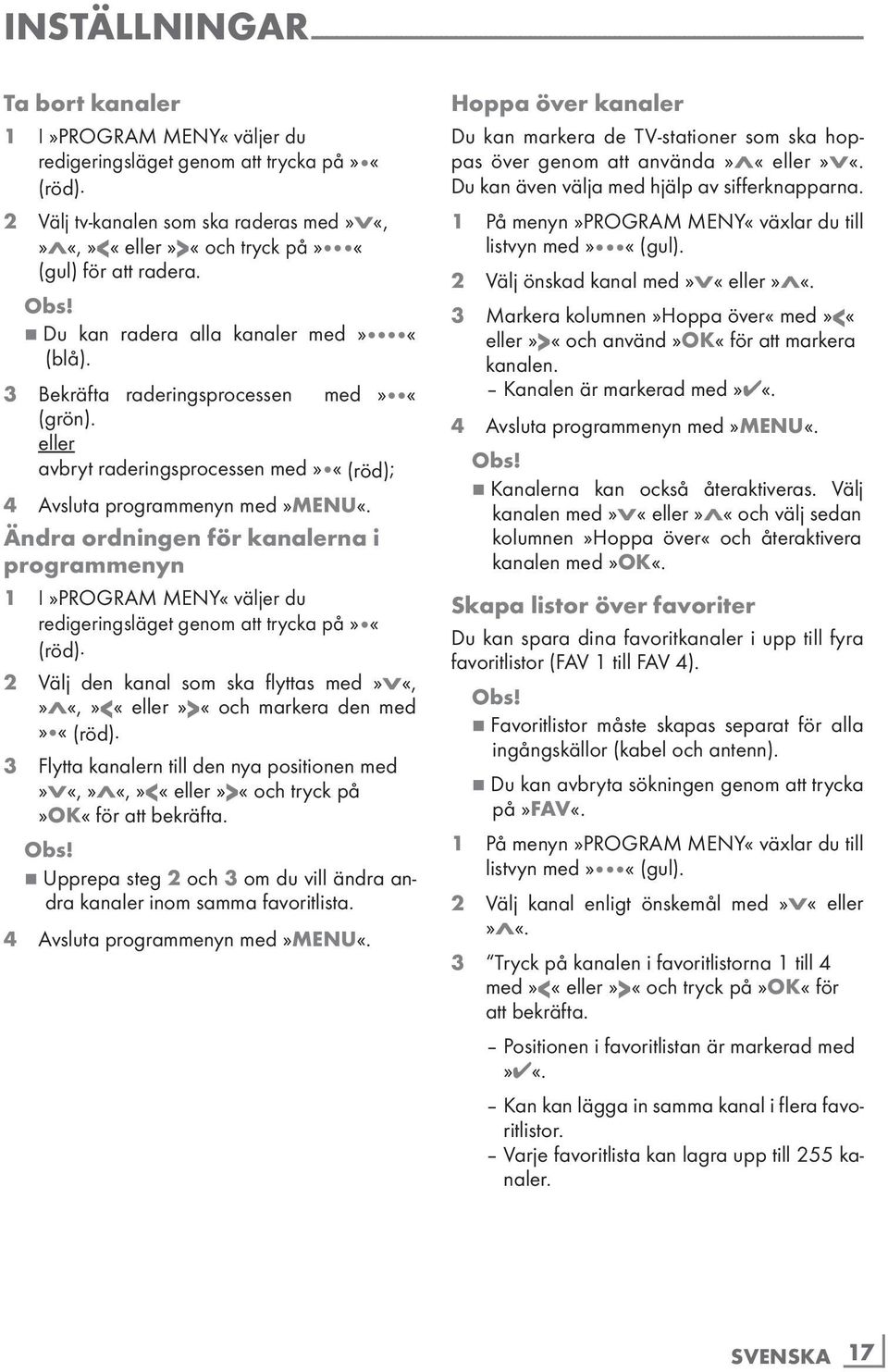 eller avbryt raderingsprocessen med» «(röd); 4 Avsluta programmenyn med»menu«. Ändra ordningen för kanalerna i programmenyn 1 I»PROGRAM MENY«väljer du redigeringsläget genom att trycka på» «(röd).