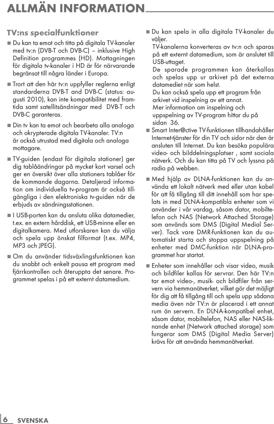 7 Trort att den här tv:n uppfyller reglerna enligt standarderna DVB-T and DVB-C (status: augusti 2010), kan inte kompatibilitet med framtida samt satellitsändningar med DVB-T och DVB-C garanteras.