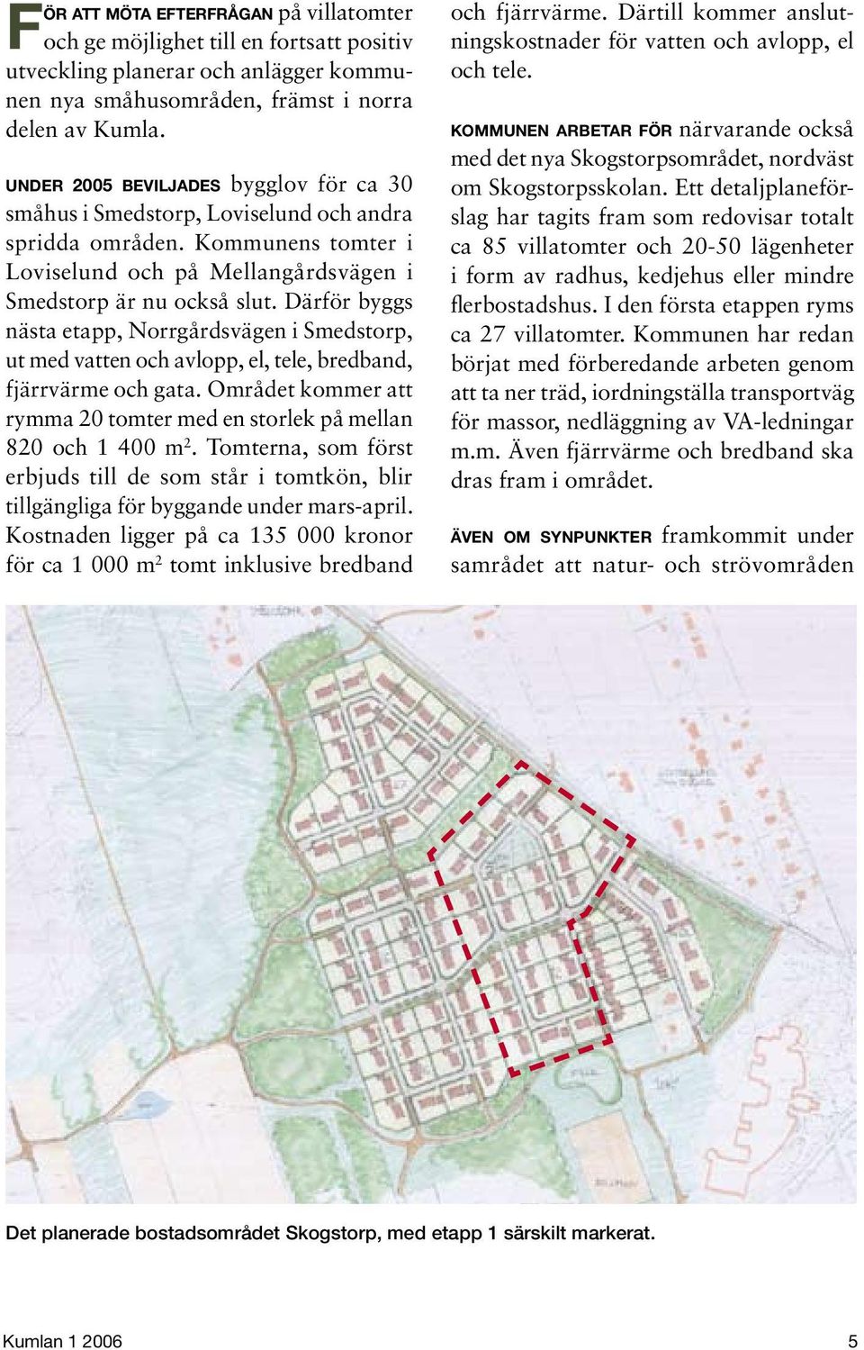 Därför byggs nästa etapp, Norrgårdsvägen i Smedstorp, ut med vatten och avlopp, el, tele, bredband, fjärrvärme och gata. Området kommer att rymma 20 tomter med en storlek på mellan 820 och 1 400 m 2.