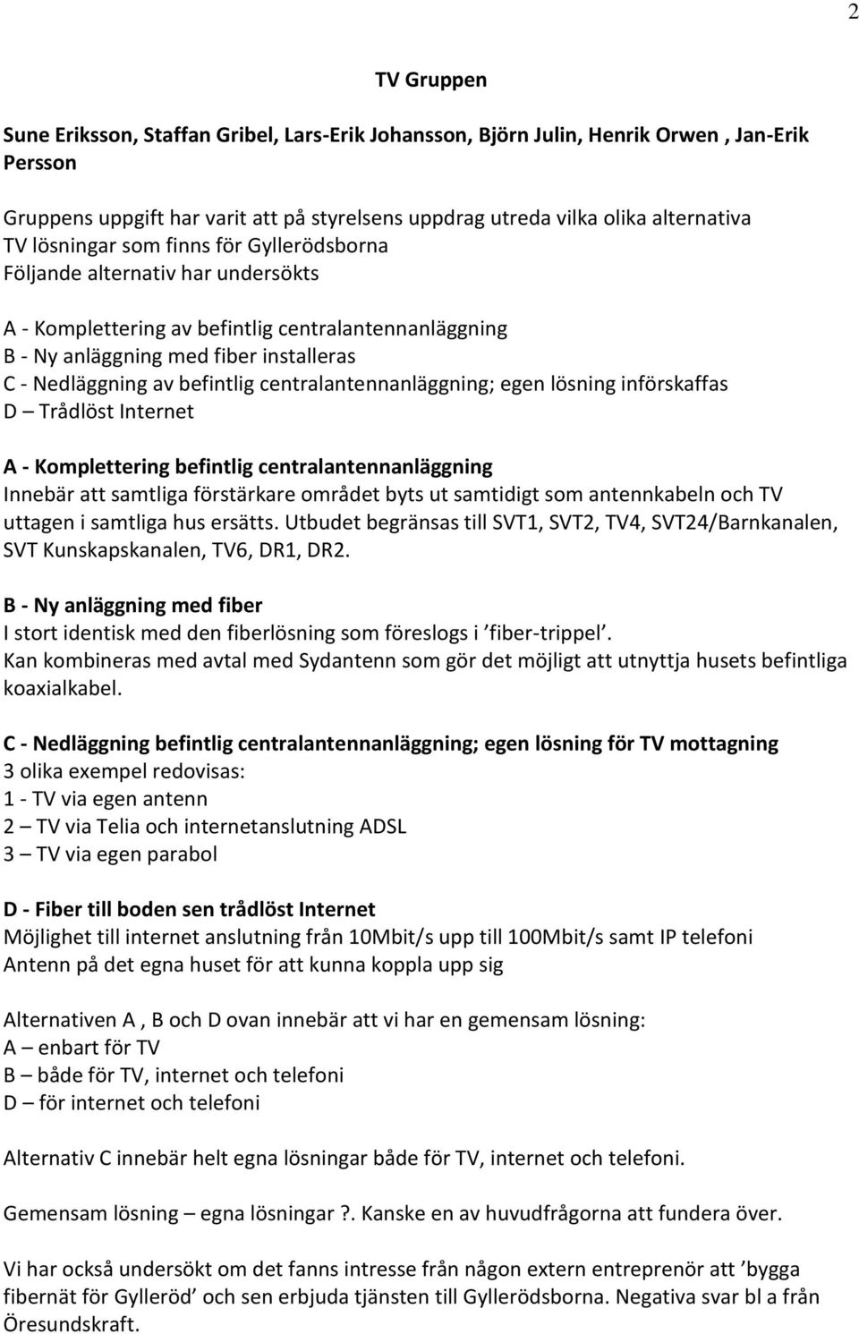 centralantennanläggning; egen lösning införskaffas D Trådlöst A - Komplettering befintlig centralantennanläggning Innebär att samtliga förstärkare området byts ut samtidigt som antennkabeln och TV