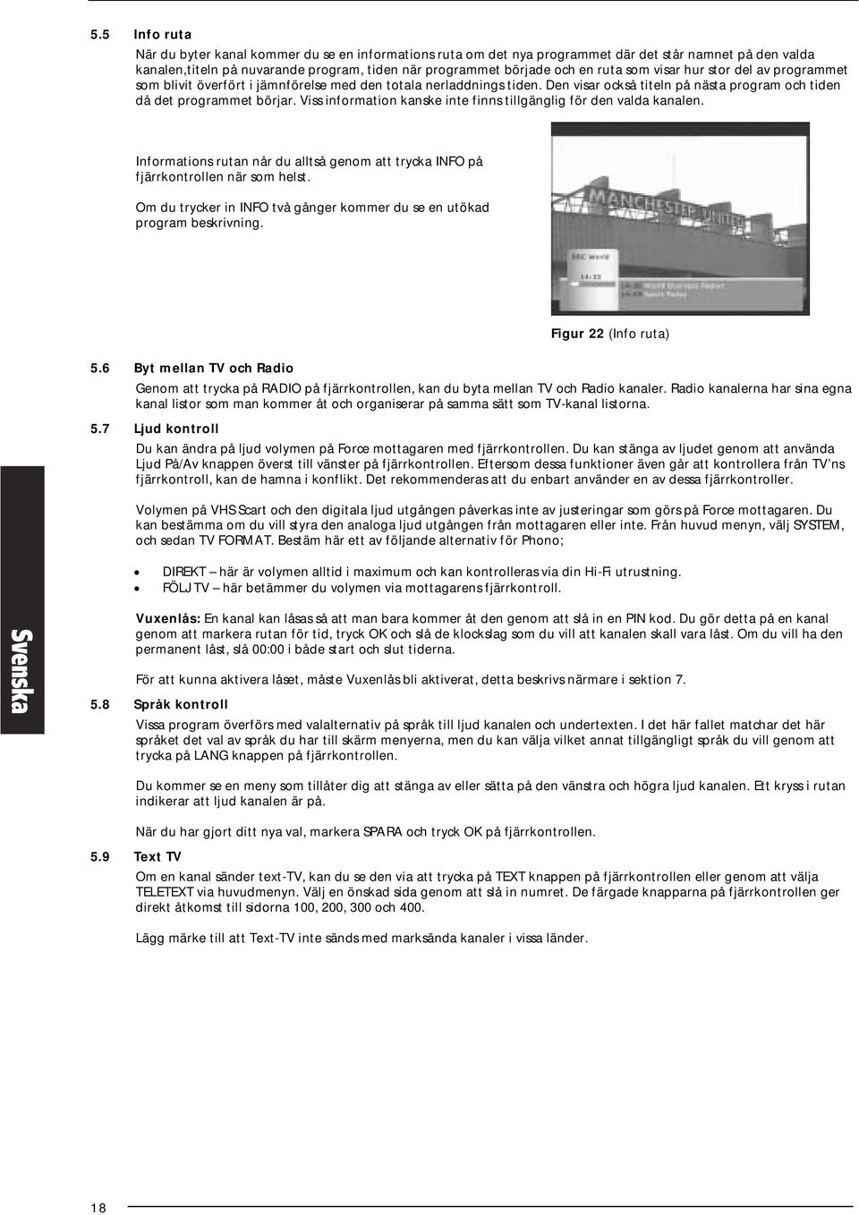 Viss information kanske inte finns tillgänglig för den valda kanalen. Informations rutan når du alltså genom att trycka INFO på fjärrkontrollen när som helst.