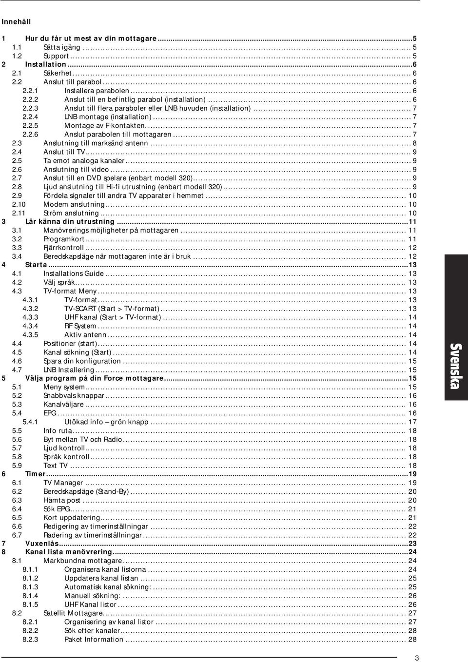 .. 8 2.4 Anslut till TV... 9 2.5 Ta emot analoga kanaler... 9 2.6 Anslutning till video... 9 2.7 Anslut till en DVD spelare (enbart modell 320)... 9 2.8 Ljud anslutning till Hi-fi utrustning (enbart modell 320).