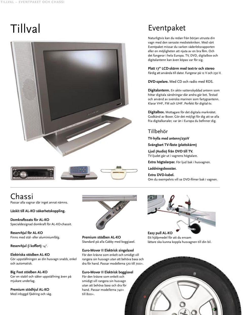 TV, DVD, digitalbox och digitalantenn kan även köpas var för sig. Platt 17 LCD-skärm med text-tv och stereo Färdig att använda till dator. Fungerar på 12 V och 230 V. DVD-spelare.