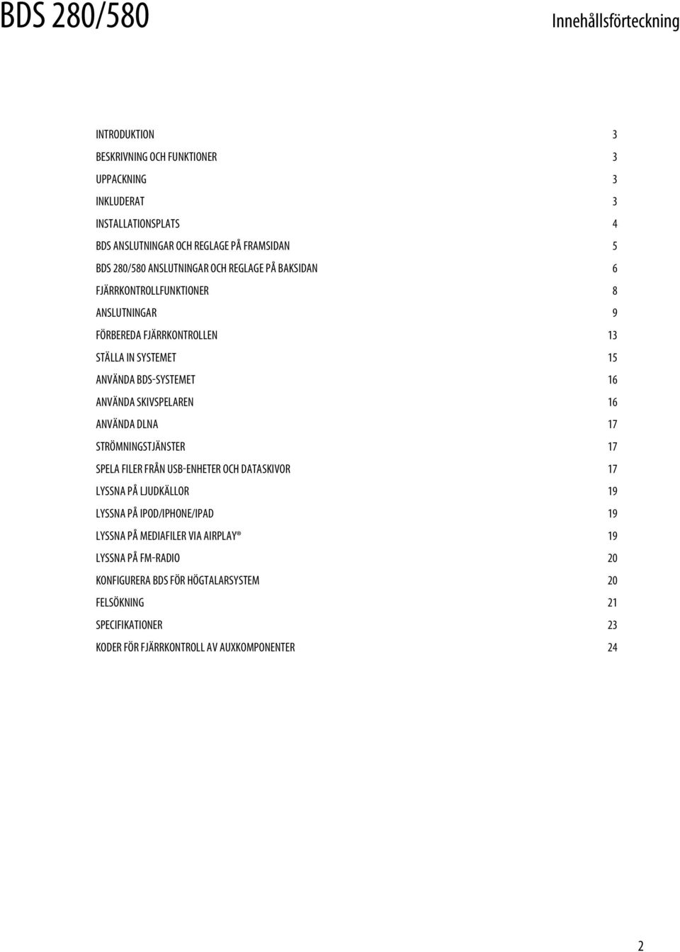 Använda skivspelaren 16 Använda DLNA 17 Strömningstjänster 17 Spela filer från USB-enheter och dataskivor 17 Lyssna på ljudkällor 19 Lyssna på ipod/iphone/ipad 19