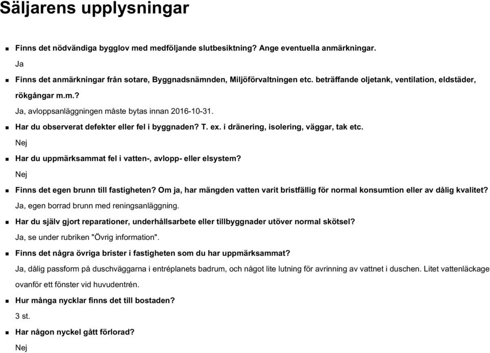 i dränering, isolering, väggar, tak etc. Nej Har du uppmärksammat fel i vatten-, avlopp- eller elsystem? Nej Finns det egen brunn till fastigheten?