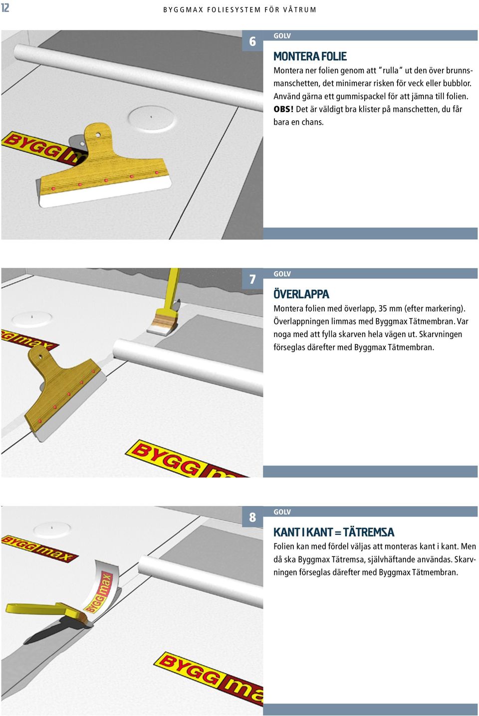 7 överlappa Montera folien med överlapp, 35 mm (efter markering). Överlappningen limmas med Byggmax Tätmembran. Var noga med att fylla skarven hela vägen ut.