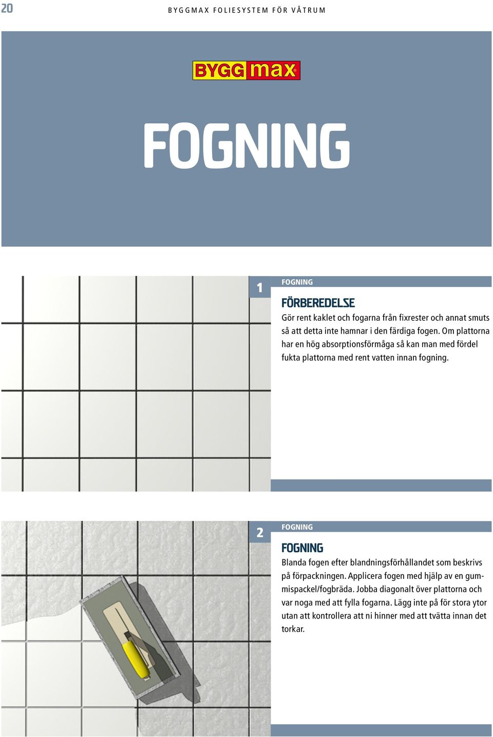 2 fogning fogning Blanda fogen efter blandningsförhållandet som beskrivs på förpackningen. Applicera fogen med hjälp av en gummispackel/fogbräda.