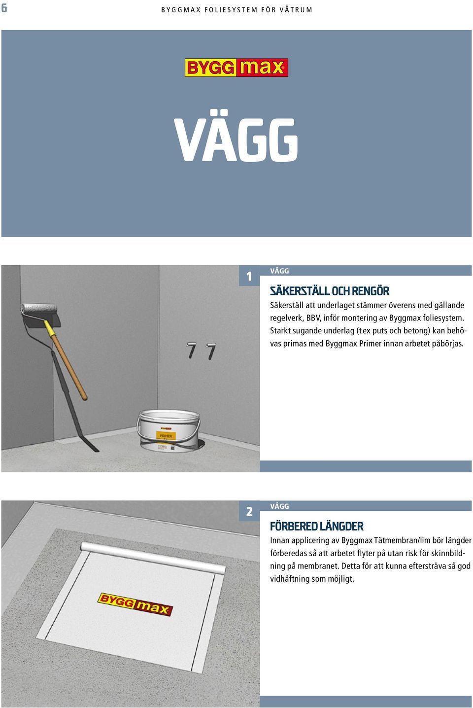 Starkt sugande underlag (tex puts och betong) kan behövas primas med Byggmax Primer innan arbetet påbörjas.