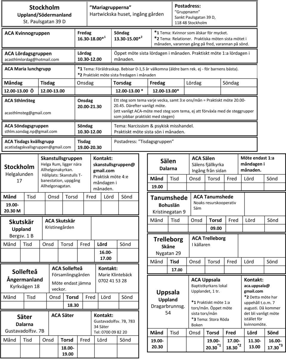 16.30-18.00* 1 13.30-15.00* 2 *2 Tema: Relationer. Praktiska möten sista mötet i månaden, varannan gång på fred, varannan på sönd. ACA Lördagsgruppen acasthlmlordag@hotmail.com Lördag 10.30-12.