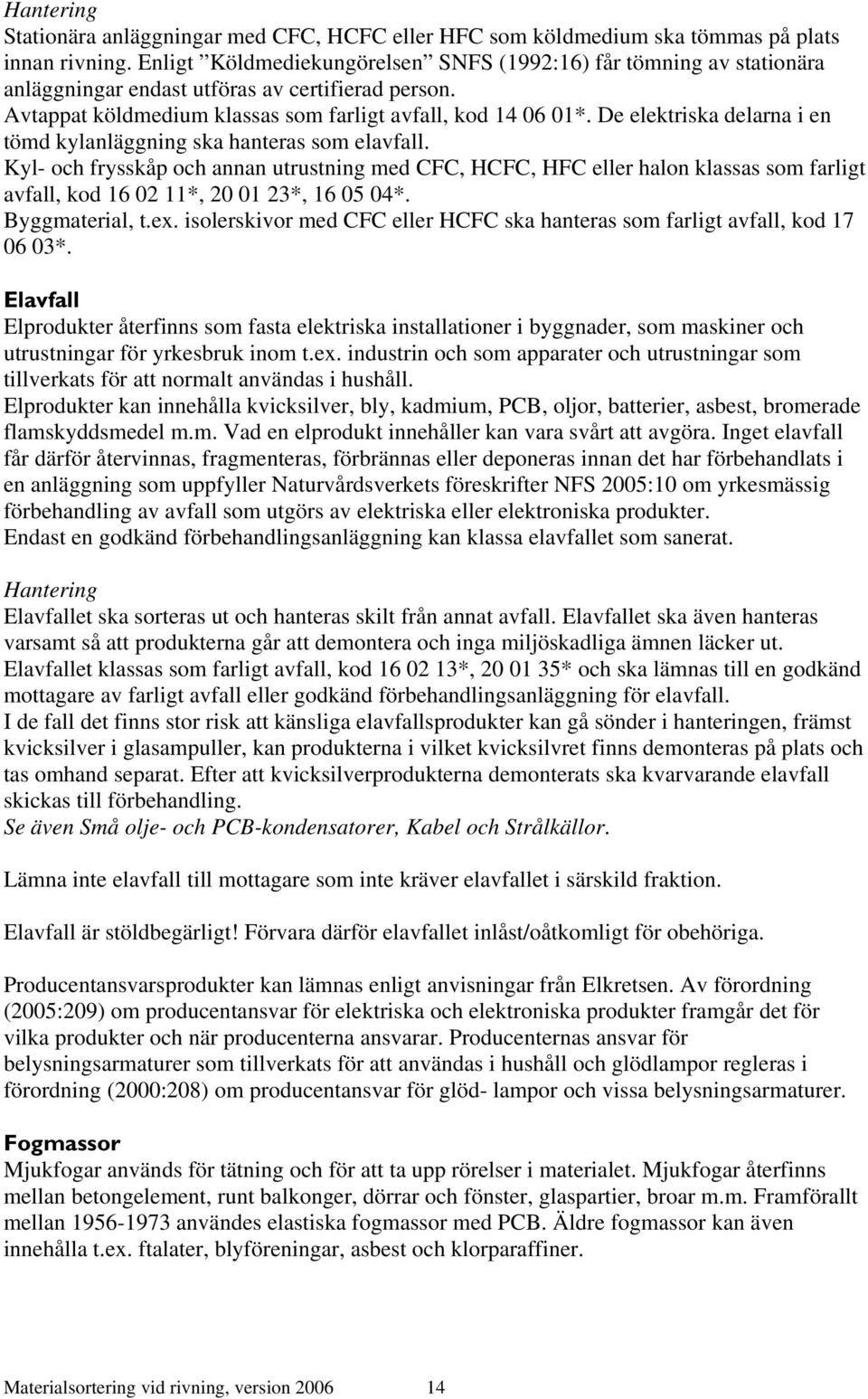 De elektriska delarna i en tömd kylanläggning ska hanteras som elavfall.