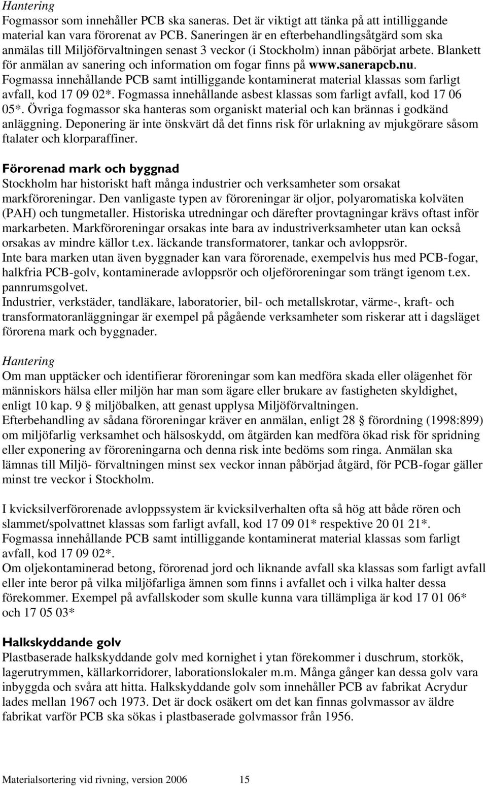 Blankett för anmälan av sanering och information om fogar finns på www.sanerapcb.nu. Fogmassa innehållande PCB samt intilliggande kontaminerat material klassas som farligt avfall, kod 17 09 02*.