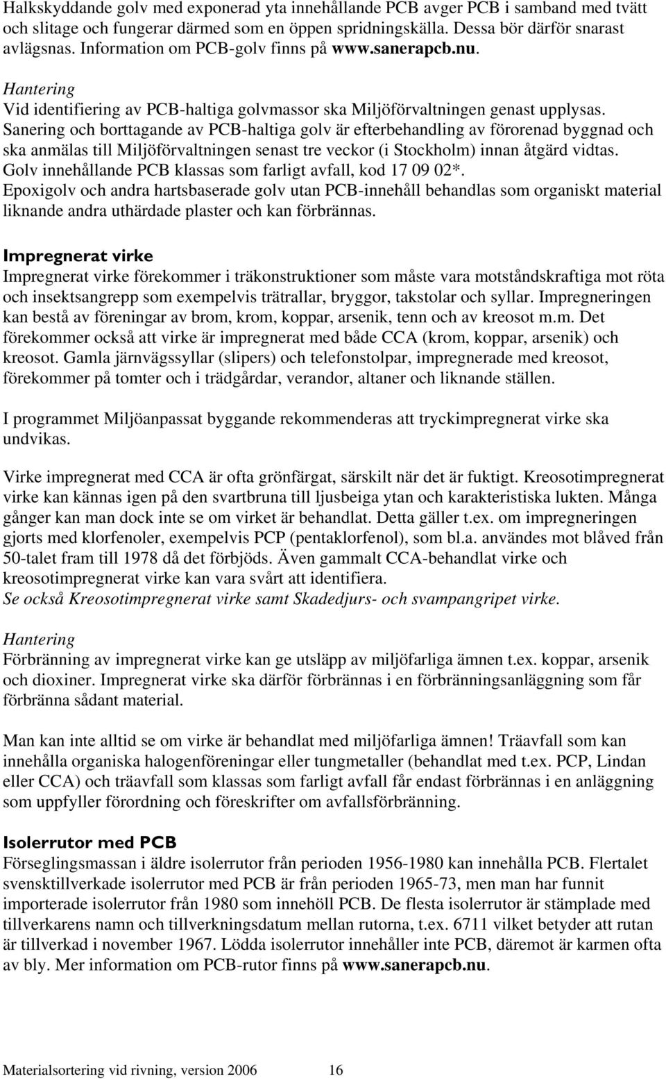 Sanering och borttagande av PCB-haltiga golv är efterbehandling av förorenad byggnad och ska anmälas till Miljöförvaltningen senast tre veckor (i Stockholm) innan åtgärd vidtas.