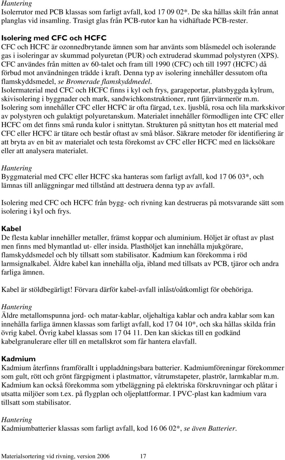 CFC användes från mitten av 60-talet och fram till 1990 (CFC) och till 1997 (HCFC) då förbud mot användningen trädde i kraft.