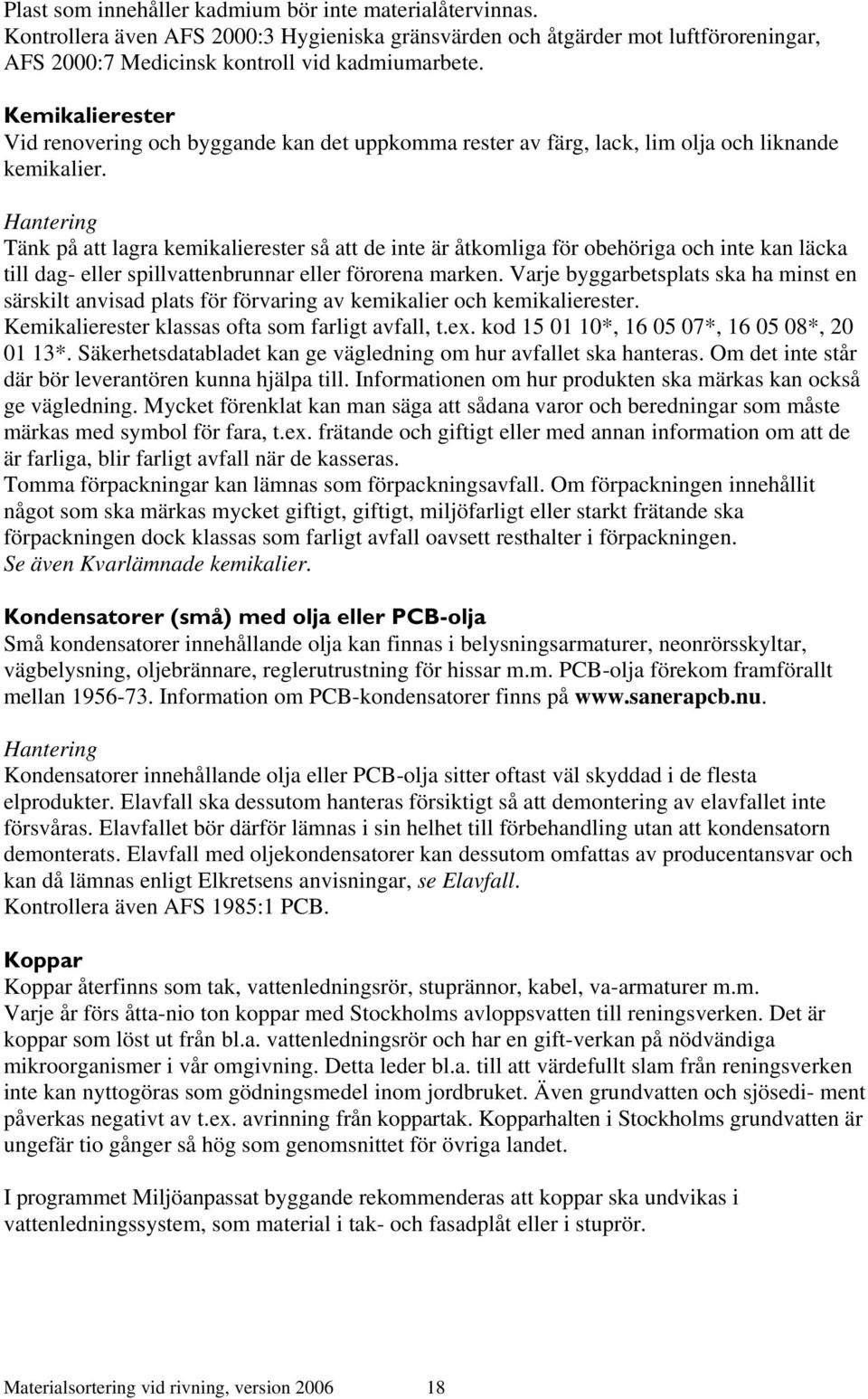 Tänk på att lagra kemikalierester så att de inte är åtkomliga för obehöriga och inte kan läcka till dag- eller spillvattenbrunnar eller förorena marken.