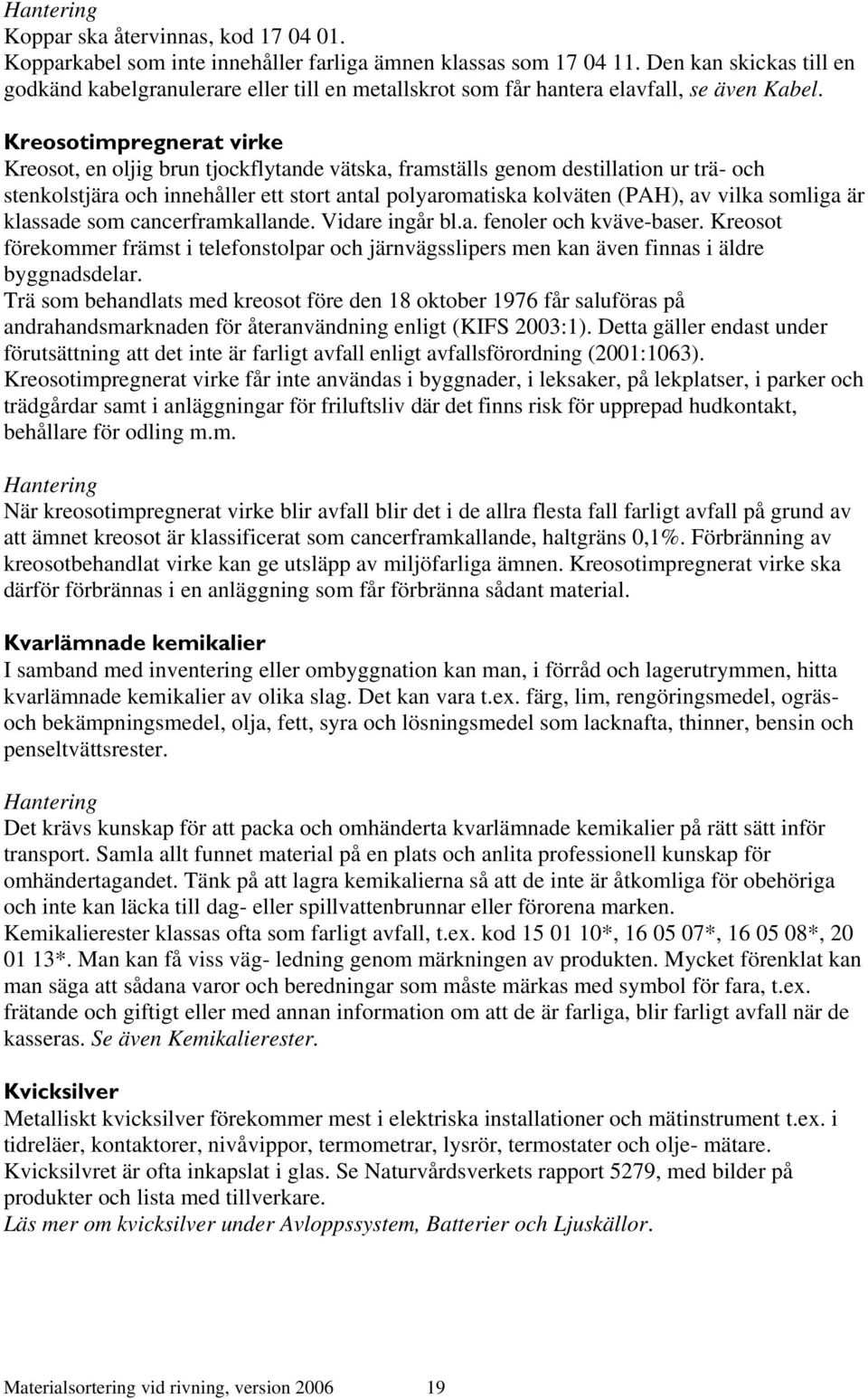 Kreosotimpregnerat virke Kreosot, en oljig brun tjockflytande vätska, framställs genom destillation ur trä- och stenkolstjära och innehåller ett stort antal polyaromatiska kolväten (PAH), av vilka