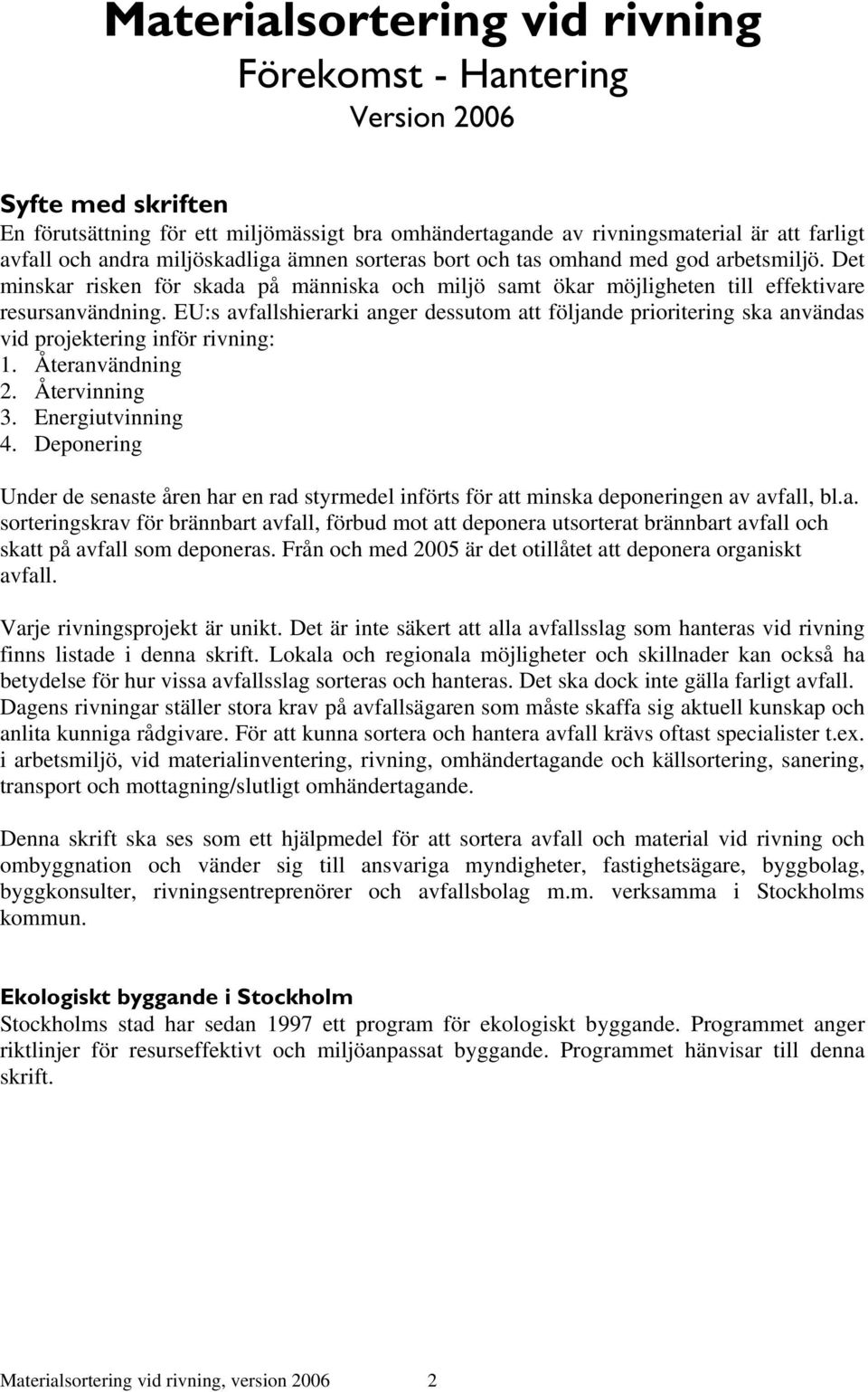 EU:s avfallshierarki anger dessutom att följande prioritering ska användas vid projektering inför rivning: 1. Återanvändning 2. Återvinning 3. Energiutvinning 4.