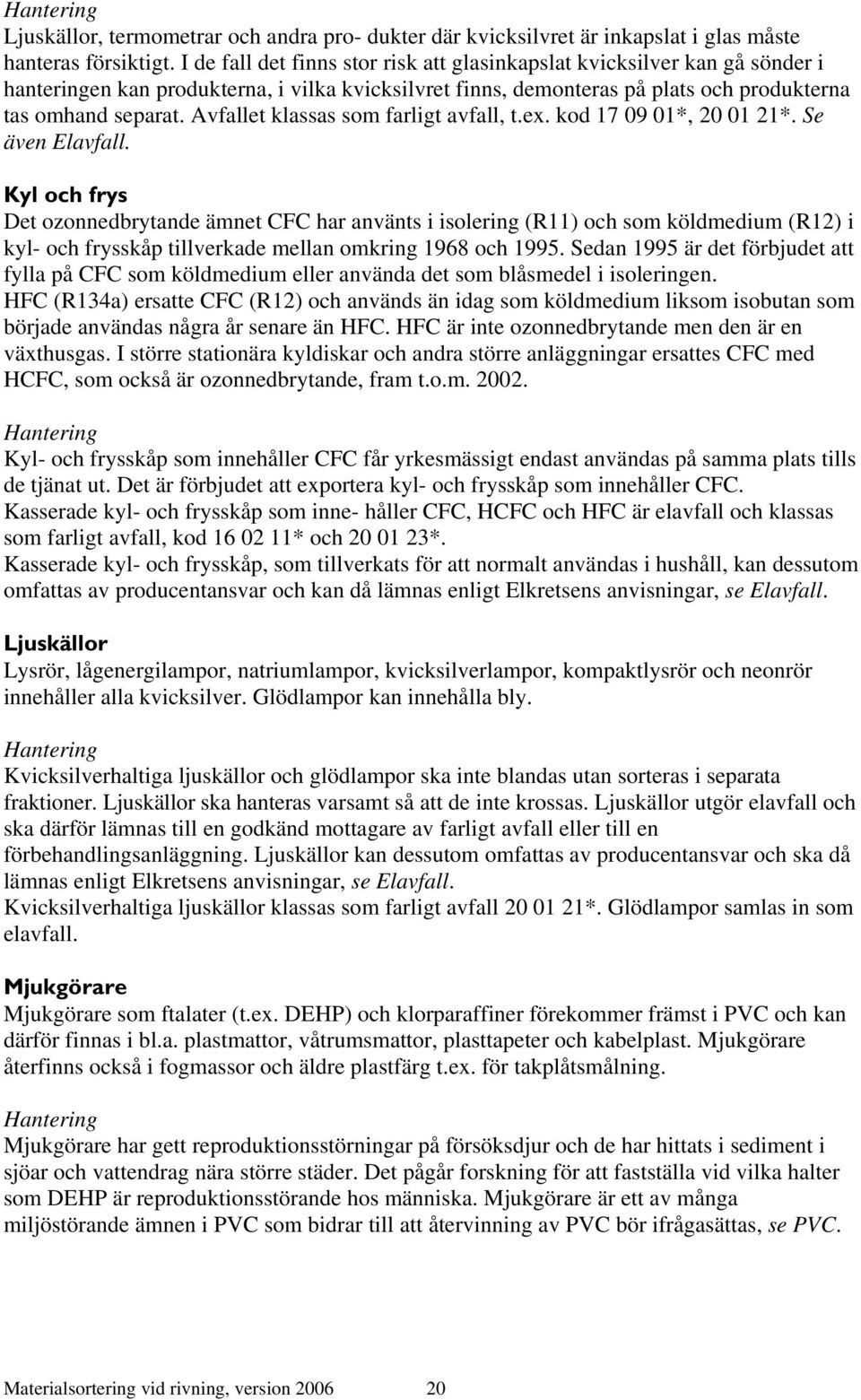 Avfallet klassas som farligt avfall, t.ex. kod 17 09 01*, 20 01 21*. Se även Elavfall.