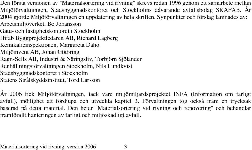 Synpunkter och förslag lämnades av: Arbetsmiljöverket, Bo Johansson Gatu- och fastighetskontoret i Stockholm Hifab Byggprojektledaren AB, Richard Lagberg Kemikalieinspektionen, Margareta Daho