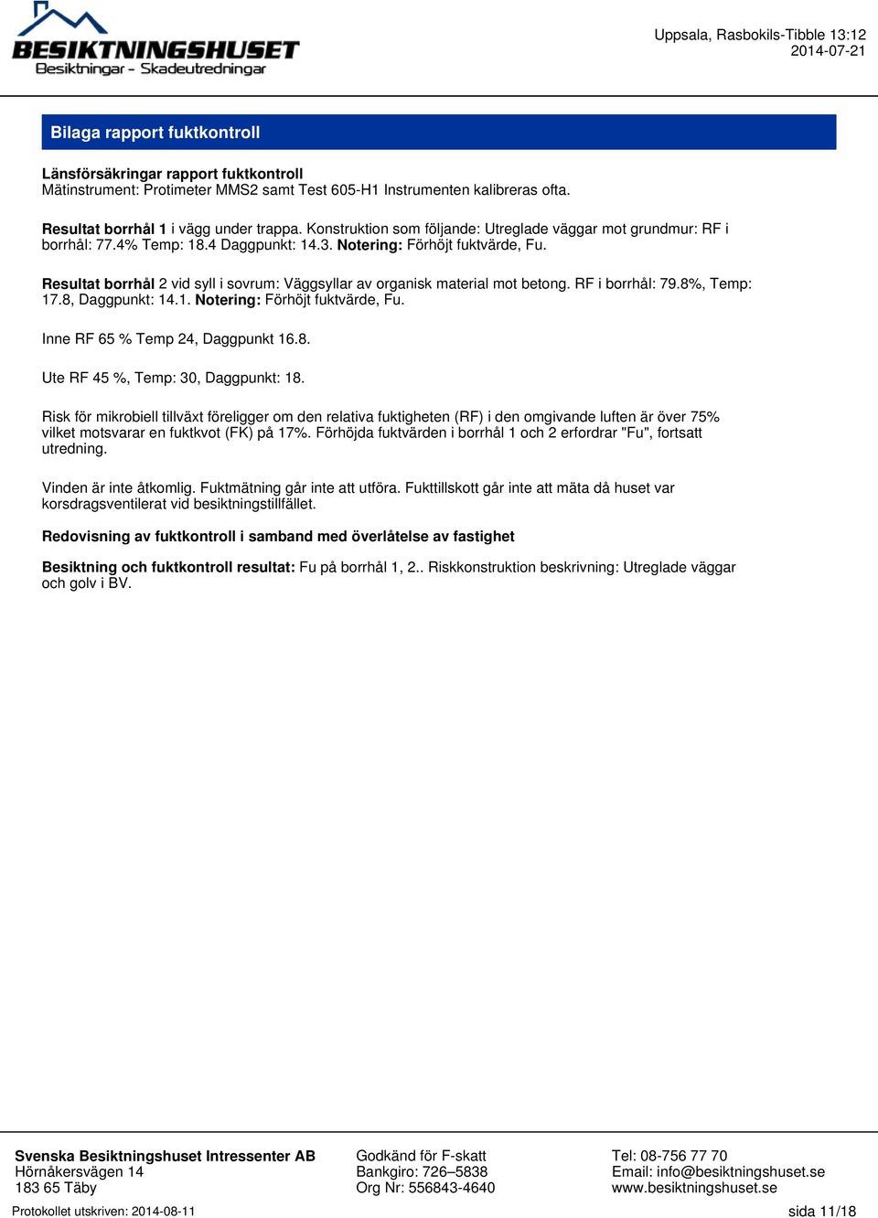 Resultat borrhål 2 vid syll i sovrum: Väggsyllar av organisk material mot betong. RF i borrhål: 79.8%, Temp: 17.8, Daggpunkt: 14.1. Notering: Förhöjt fuktvärde, Fu. Inne RF 65 % Temp 24, Daggpunkt 16.