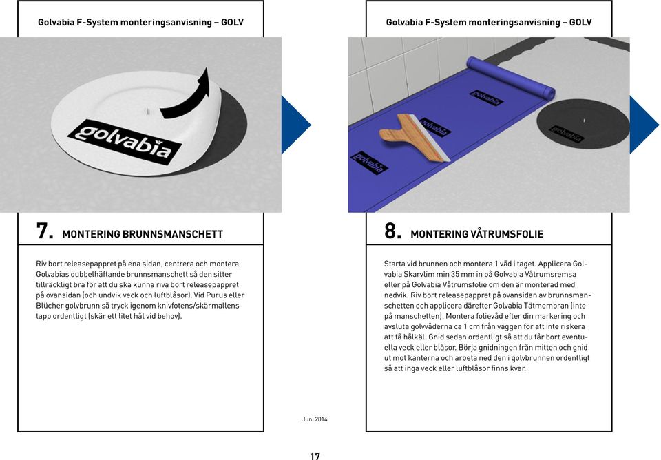 på ovansidan (och undvik veck och luftblåsor). Vid Purus eller Blücher golvbrunn så tryck igenom knivfotens/skärmallens tapp ordentligt (skär ett litet hål vid behov).