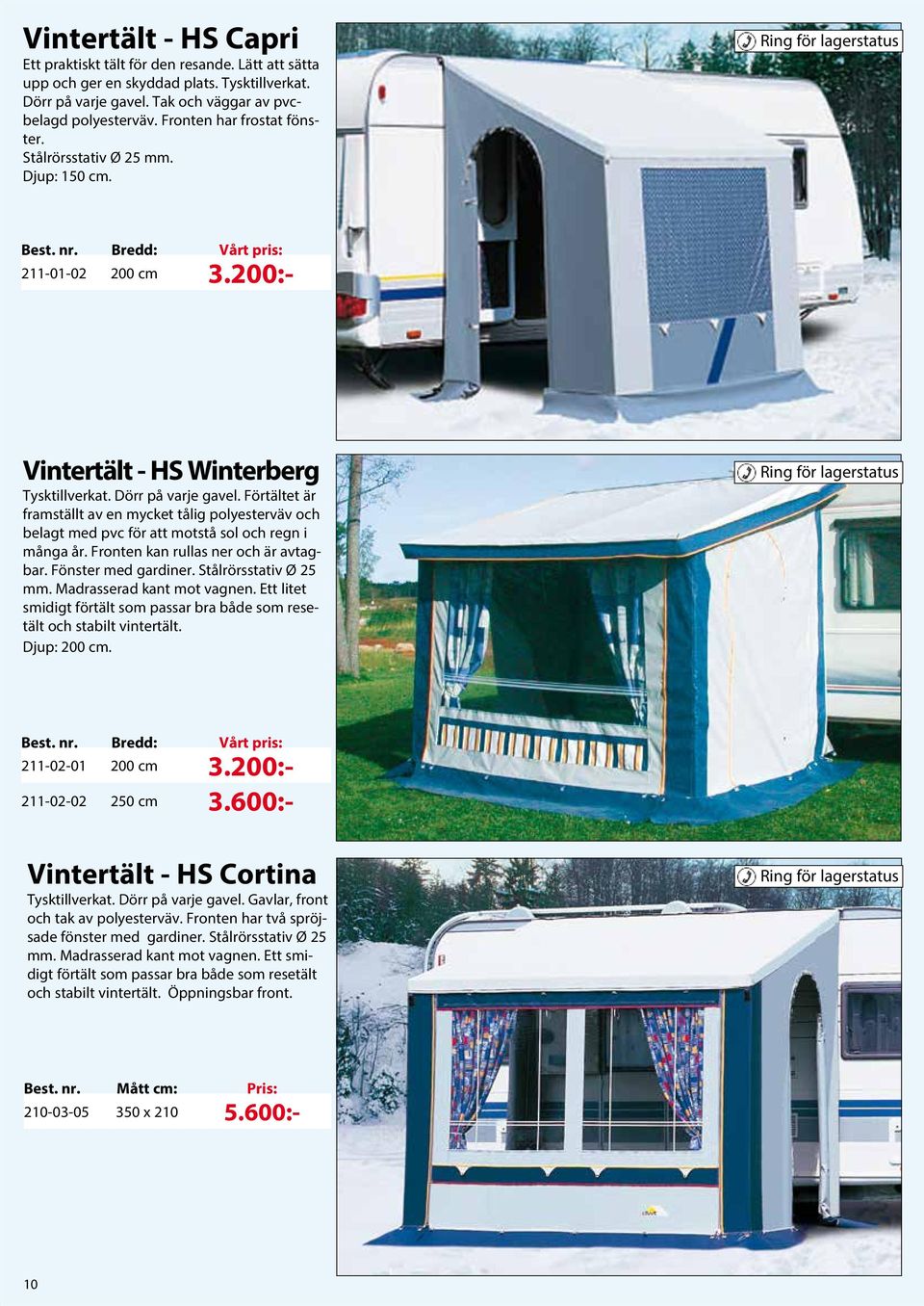 Dörr på varje gavel. Förtältet är framställt av en mycket tålig polyesterväv och belagt med pvc för att motstå sol och regn i många år. Fronten kan rullas ner och är avtagbar. Fönster med gardiner.